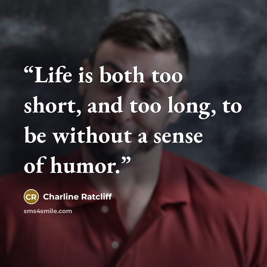 “Life is both too short, and too long, to be without a sense of humor.” quote by Charline Ratcliff