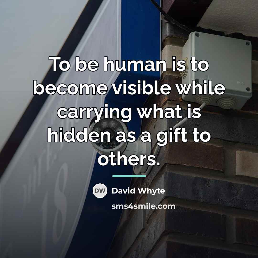 “To be human is to become visible while carrying what…” quote by David Whyte