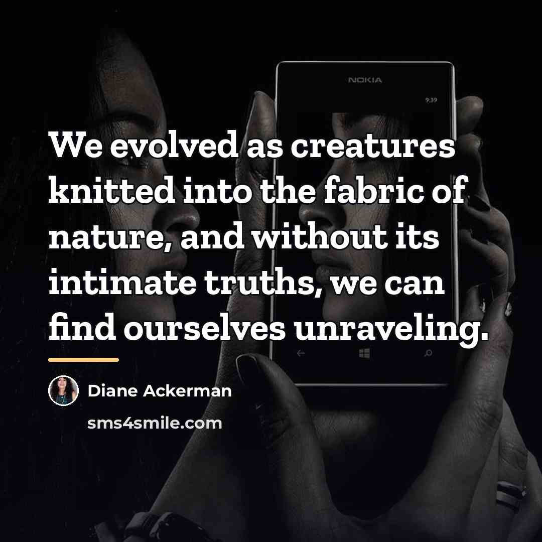 “We evolved as creatures knitted into the fabric of nature,…” quote by Diane Ackerman
