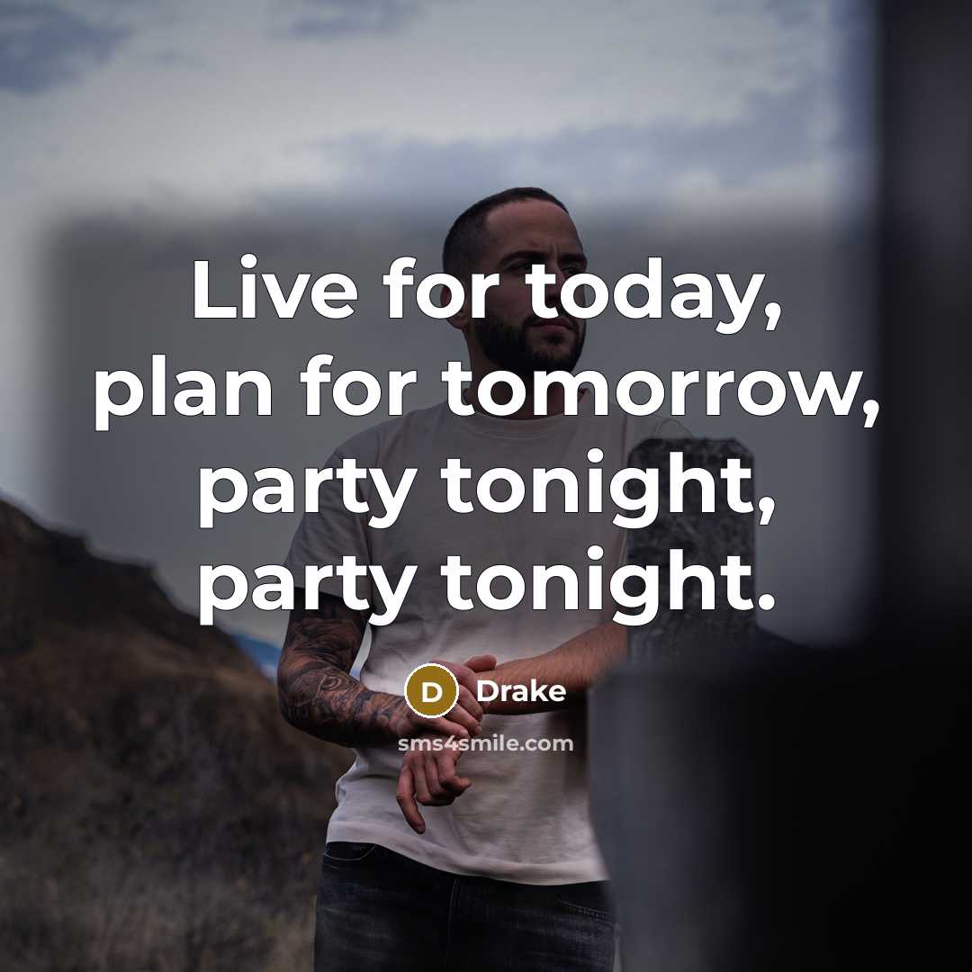 “Live for today, plan for tomorrow, party tonight, party tonight.…” quote by Drake