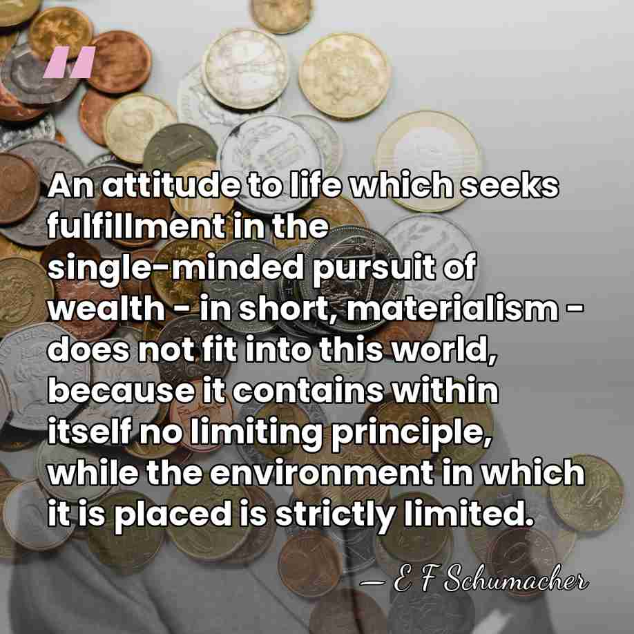 An attitude to life which seeks fulfillment in the single-minded pursuit of&hellip; - E F Schumacher
