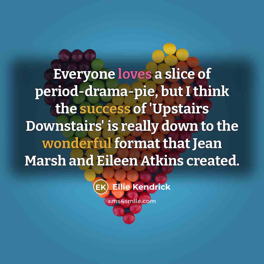 “Everyone loves a slice of period-drama-pie, but I think the…” quote by Ellie Kendrick