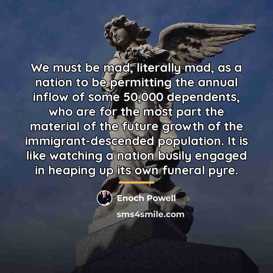 “We must be mad, literally mad, as a nation to…” quote by Enoch Powell