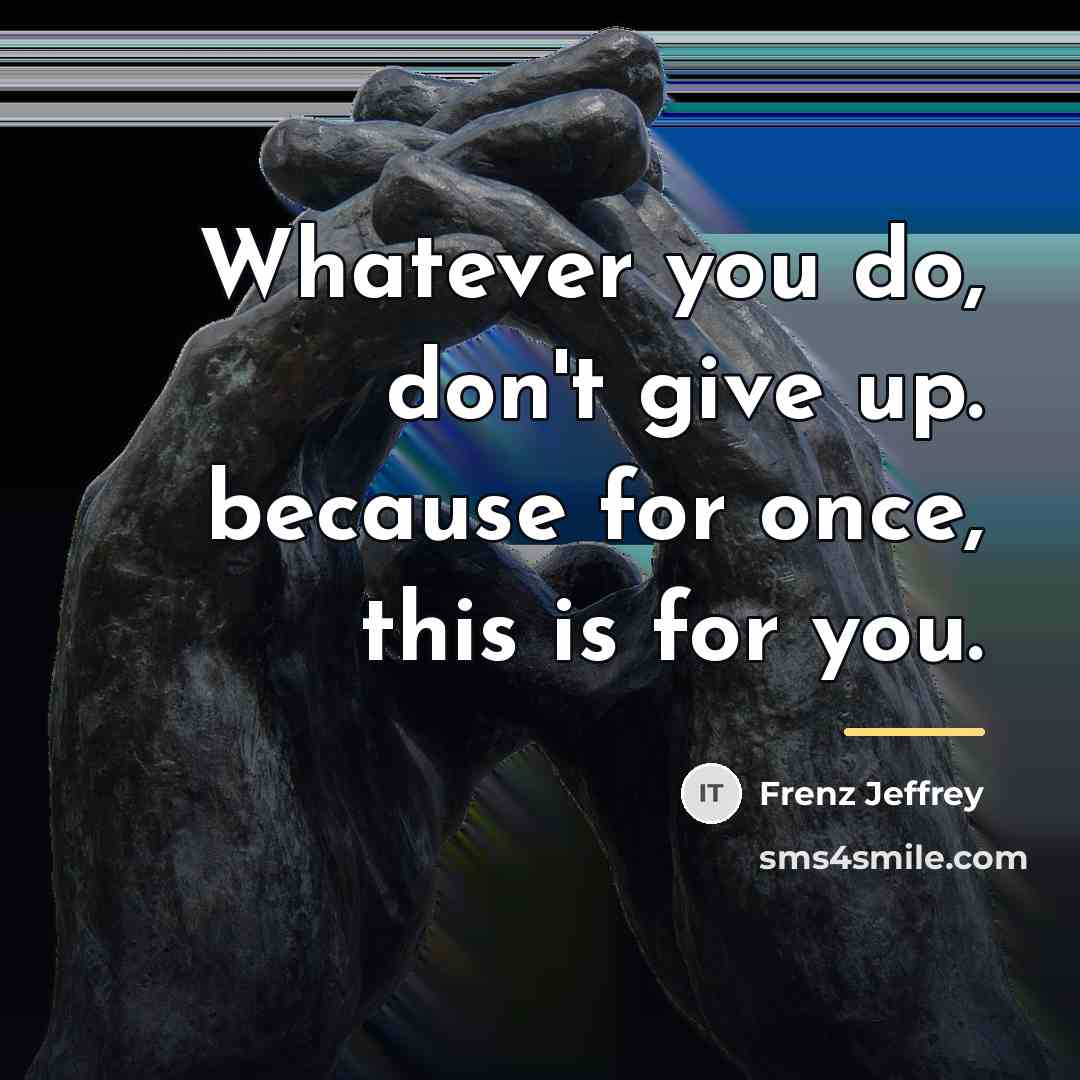 “Whatever you do, don't give up. because for once, this…” quote by Frenz Jeffrey