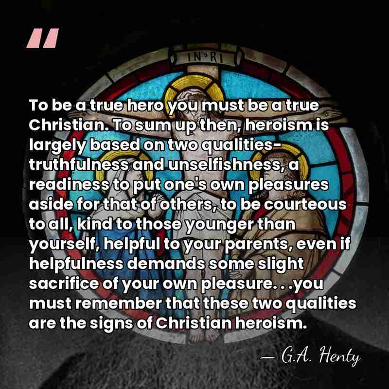 To be a true hero you must be a true Christian. To&hellip; - G.A. Henty
