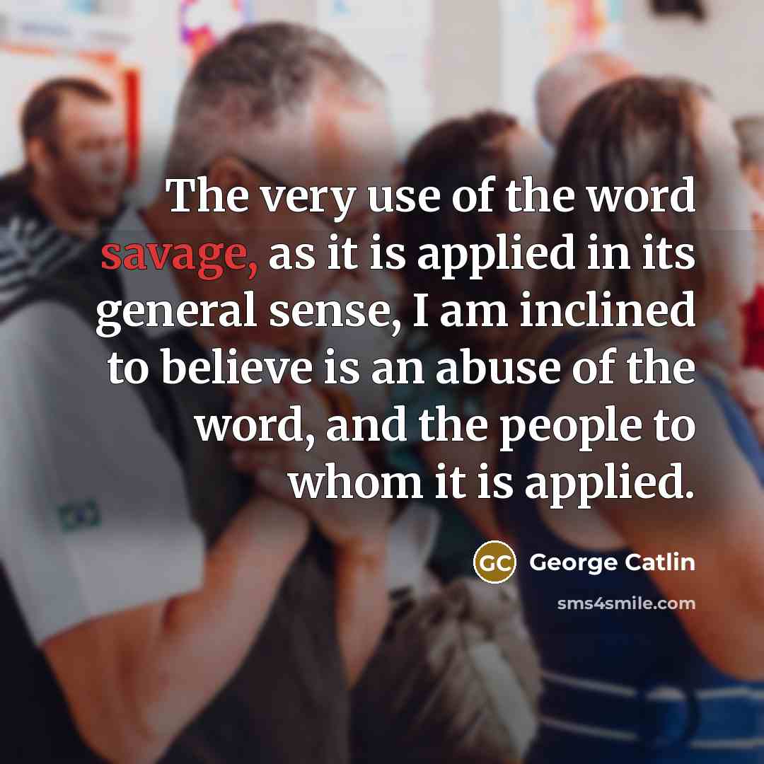 “The very use of the word savage, as it is…” quote by George Catlin