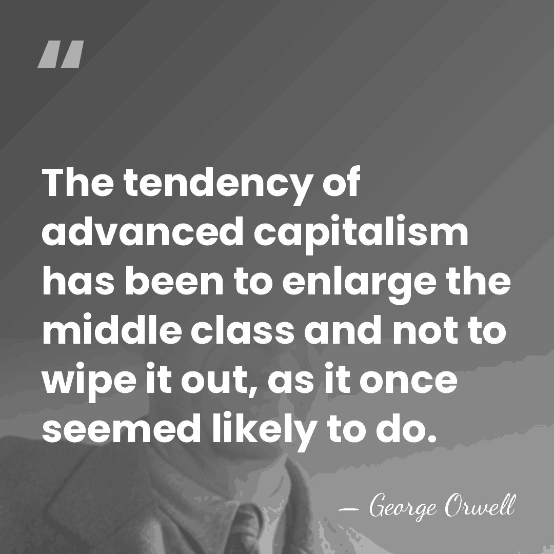 The tendency of advanced capitalism has been to enlarge the middle class&hellip; - George Orwell