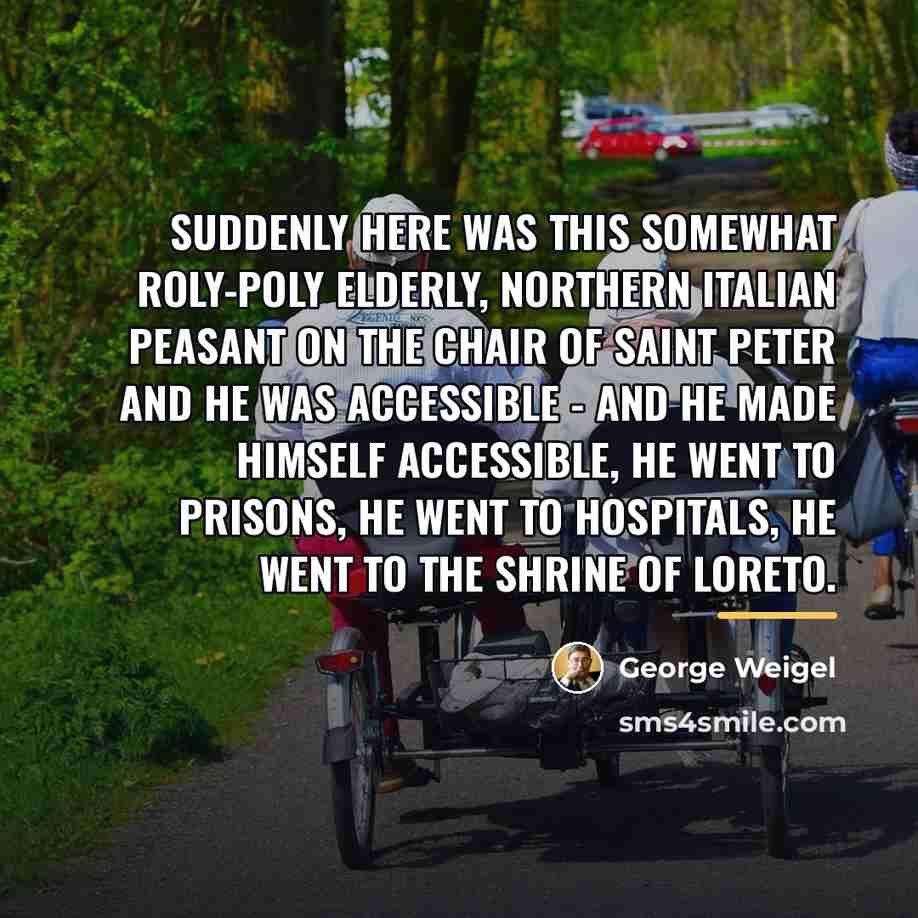 “Suddenly here was this somewhat roly-poly elderly, northern Italian peasant…” quote by George Weigel