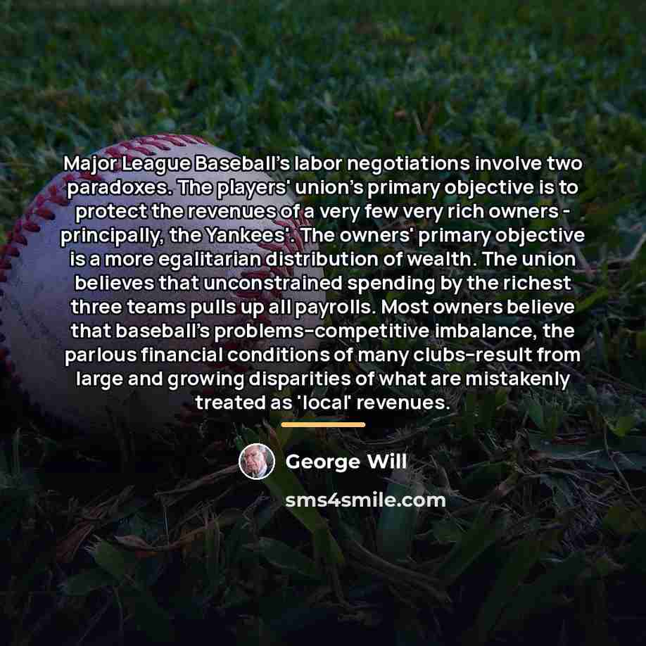 “Major League Baseball's labor negotiations involve two paradoxes. The players'…” quote by George Will