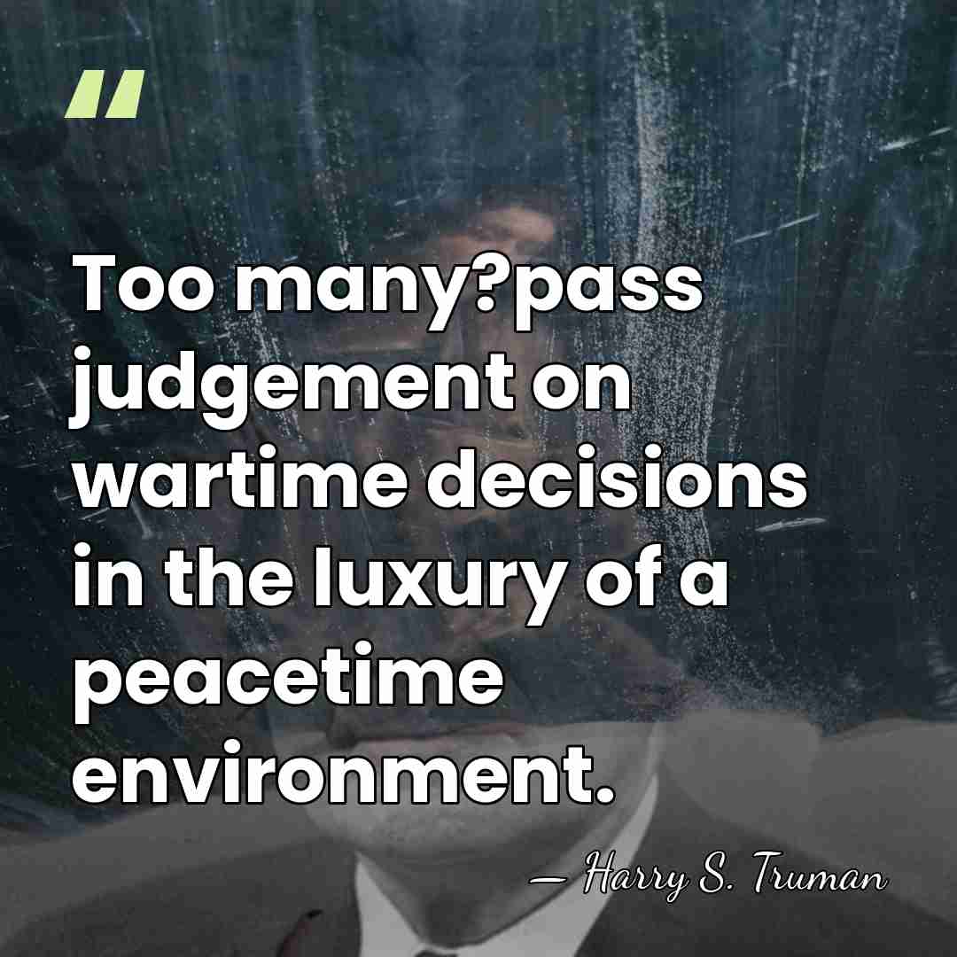 Too many?pass judgement on wartime decisions in the luxury of a peacetime&hellip; - Harry S. Truman