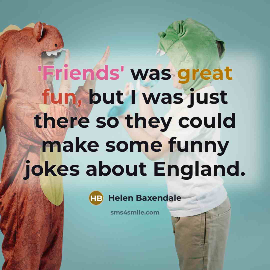 “'Friends' was great fun, but I was just there so…” quote by Helen Baxendale