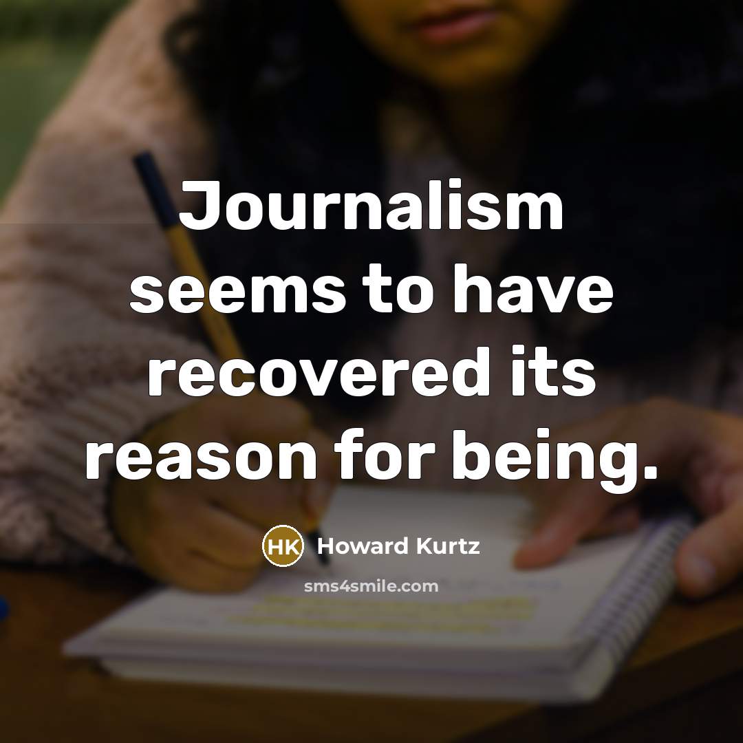 “Journalism seems to have recovered its reason for being.…” quote by Howard Kurtz