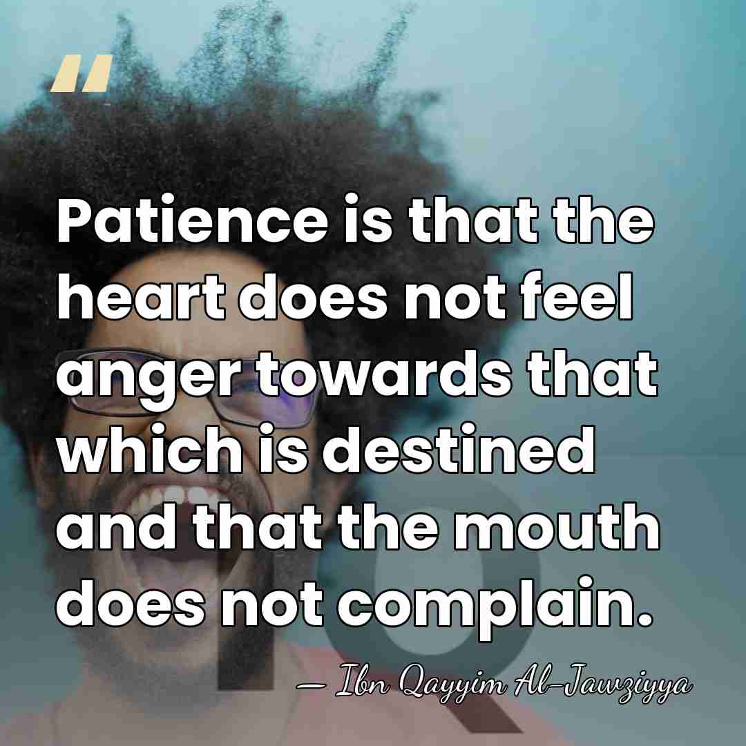 Patience is that the heart does not feel anger towards that which&hellip; - Ibn Qayyim Al-Jawziyya