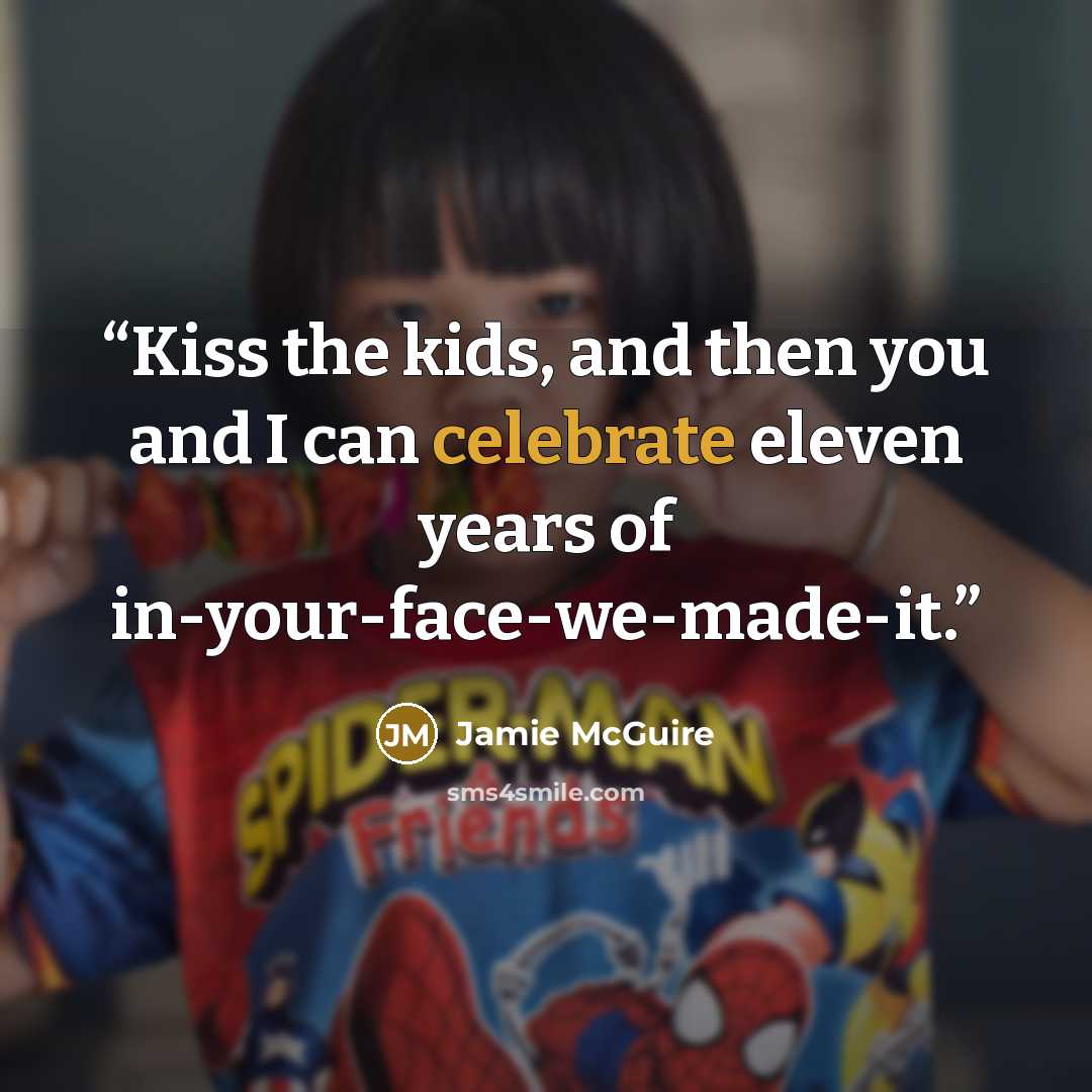 “Kiss the kids, and then you and I can celebrate eleven years of in-your-face-we-made-it.” quote by Jamie McGuire