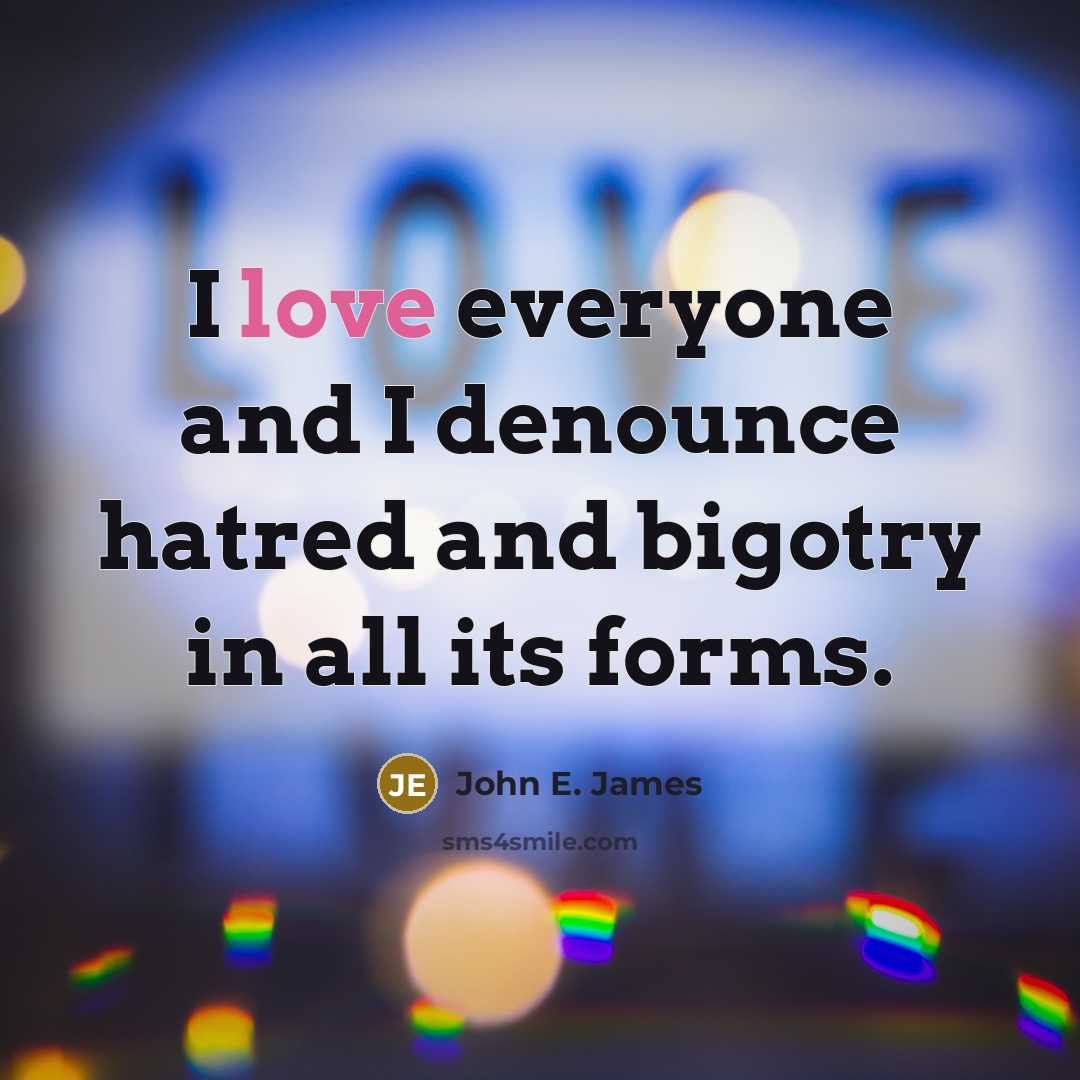 “I love everyone and I denounce hatred and bigotry in…” quote by John E. James