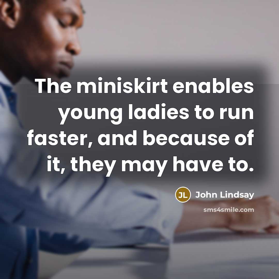 “The miniskirt enables young ladies to run faster, and because…” quote by John Lindsay