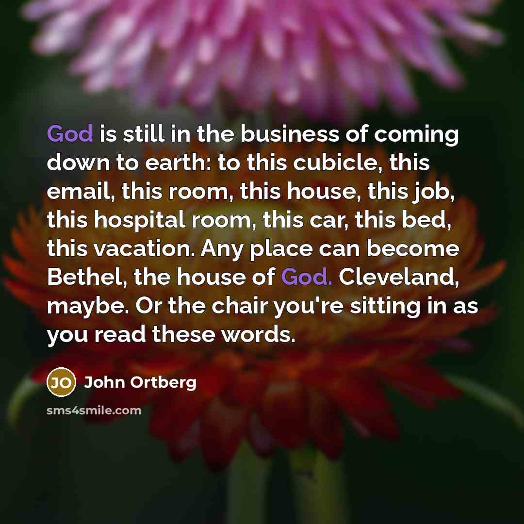 “God is still in the business of coming down to…” quote by John Ortberg