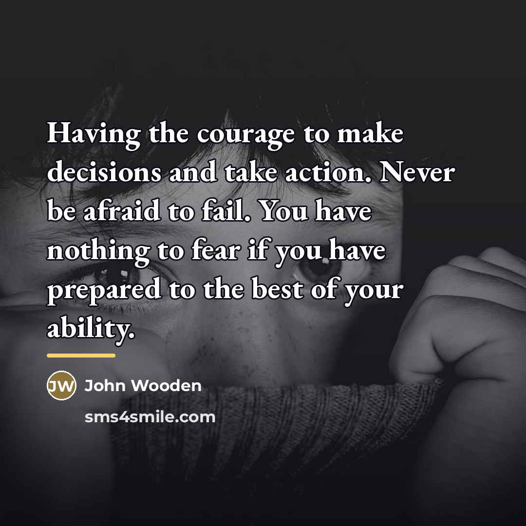 “Having the courage to make decisions and take action. Never…” quote by John Wooden