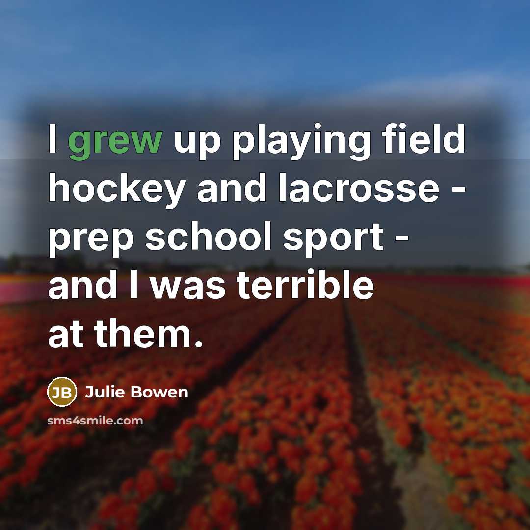 “I grew up playing field hockey and lacrosse - prep…” quote by Julie Bowen