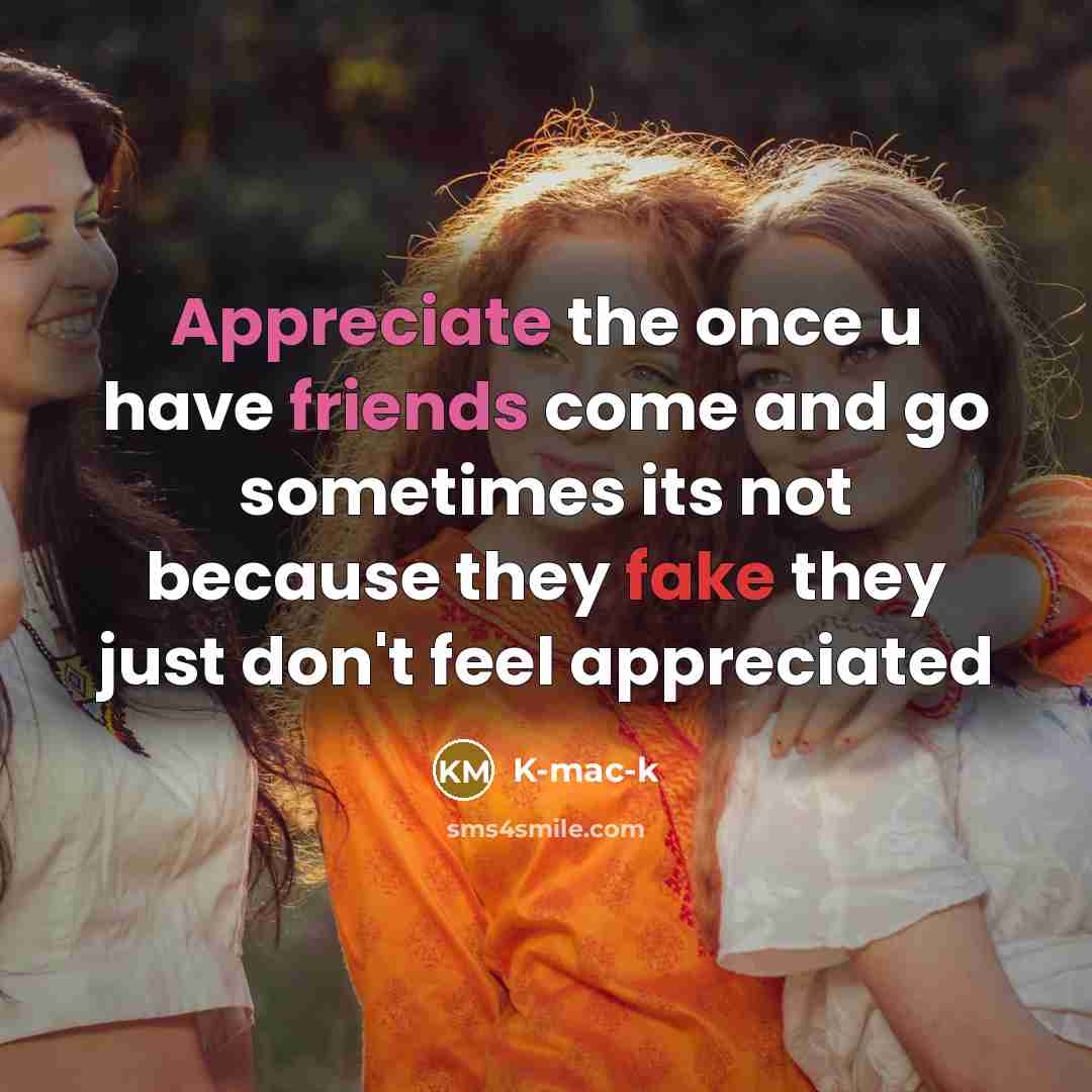 “Appreciate the once u have friends come and go sometimes its not because they fake they just don't feel appreciated” quote by K-mac-k