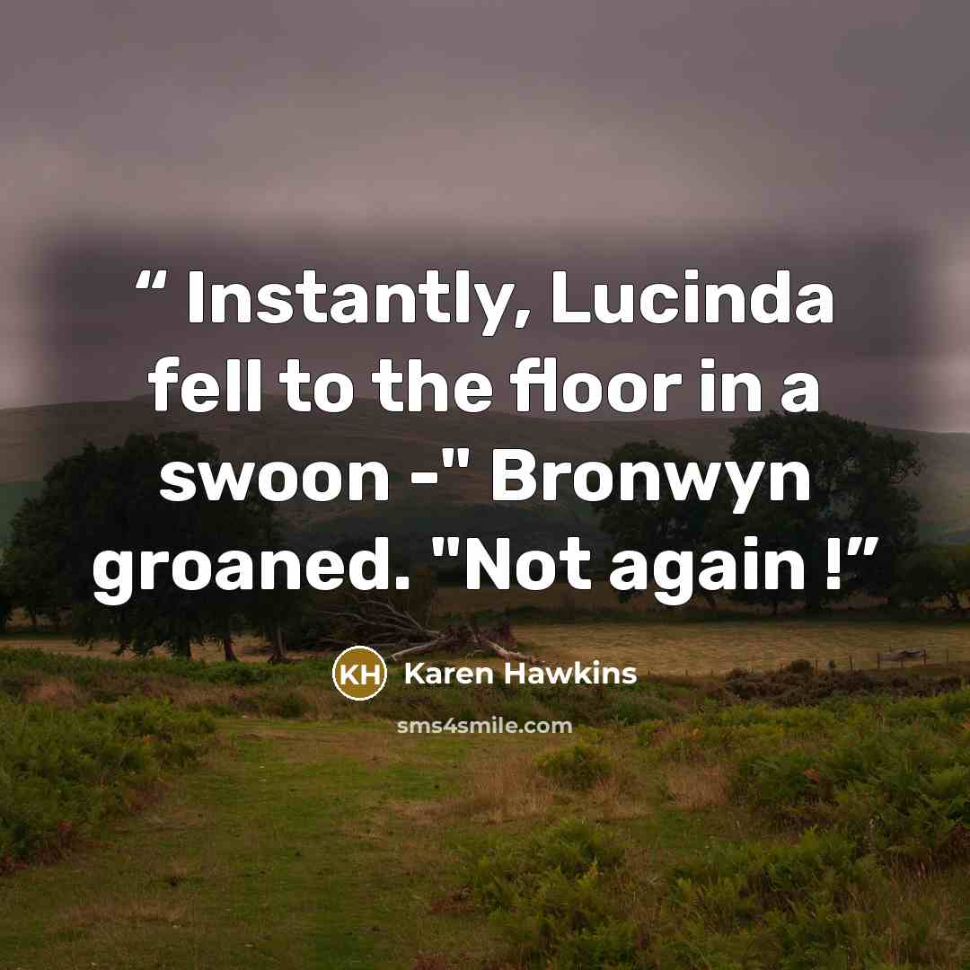 “Instantly, Lucinda fell to the floor in a swoon -" Bronwyn groaned. "Not again !” quote by Karen Hawkins