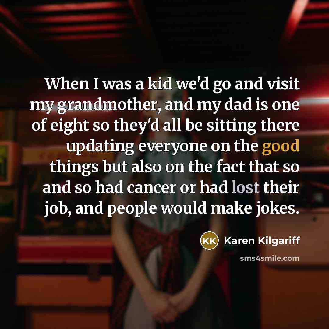“When I was a kid we'd go and visit my…” quote by Karen Kilgariff
