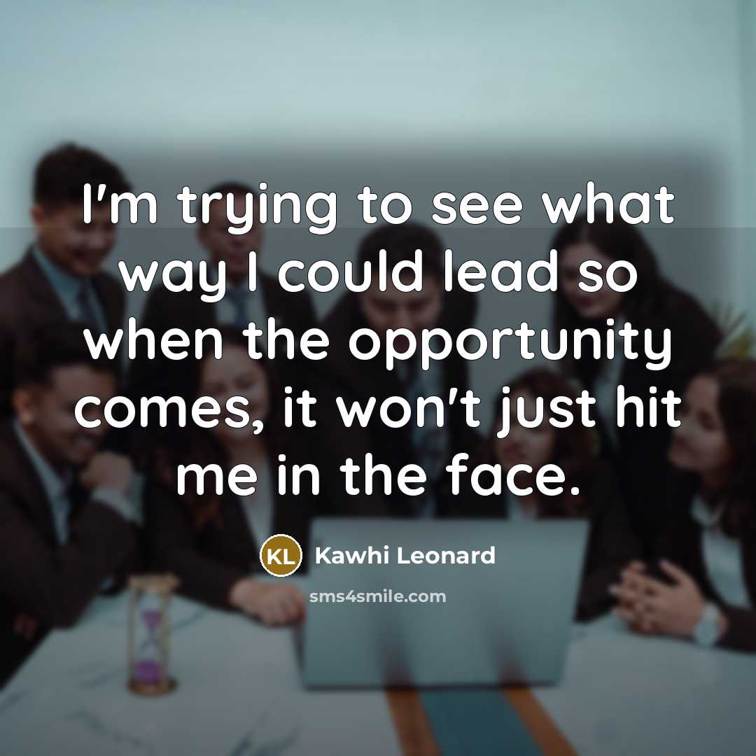 “I'm trying to see what way I could lead so…” quote by Kawhi Leonard
