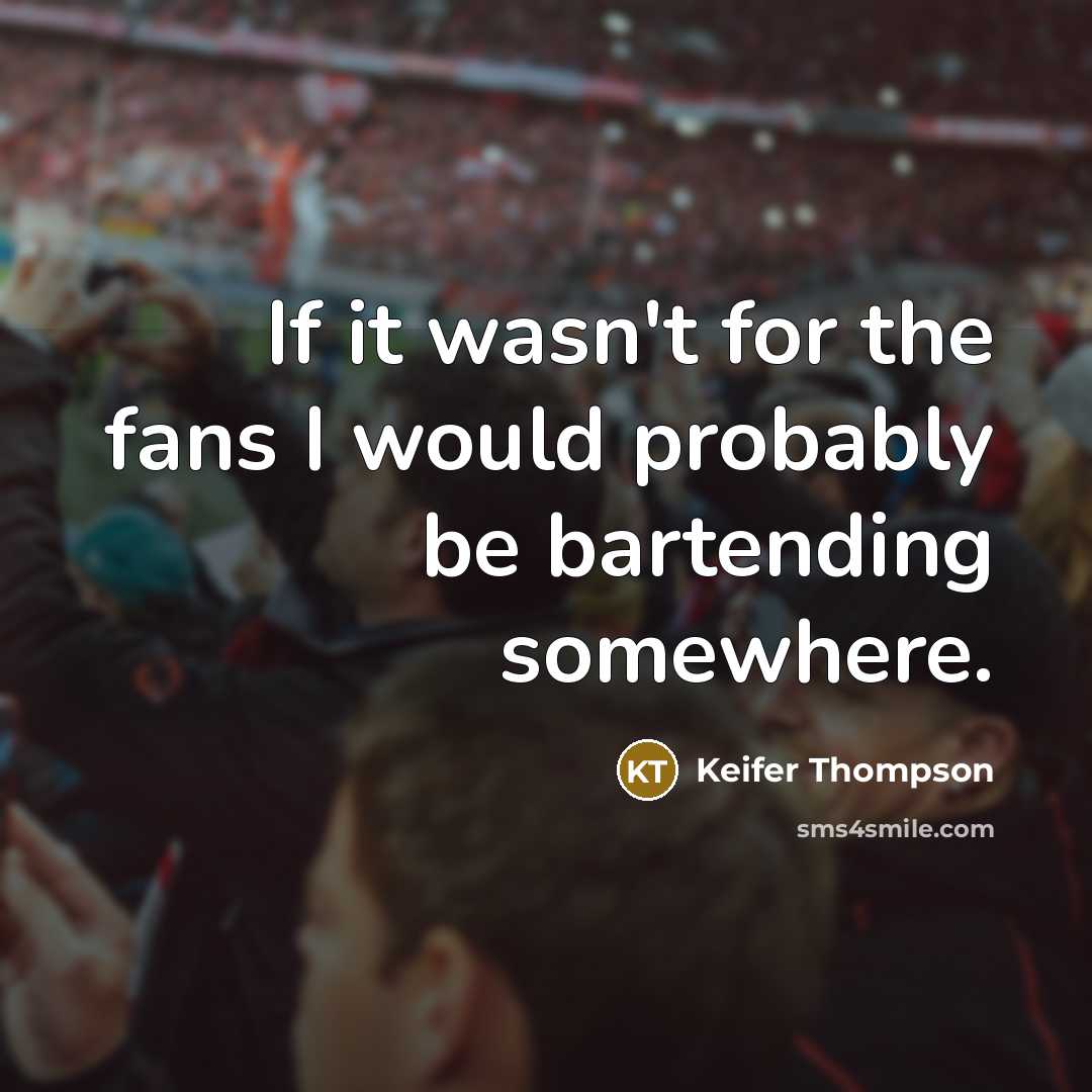 “If it wasn't for the fans I would probably be…” quote by Keifer Thompson