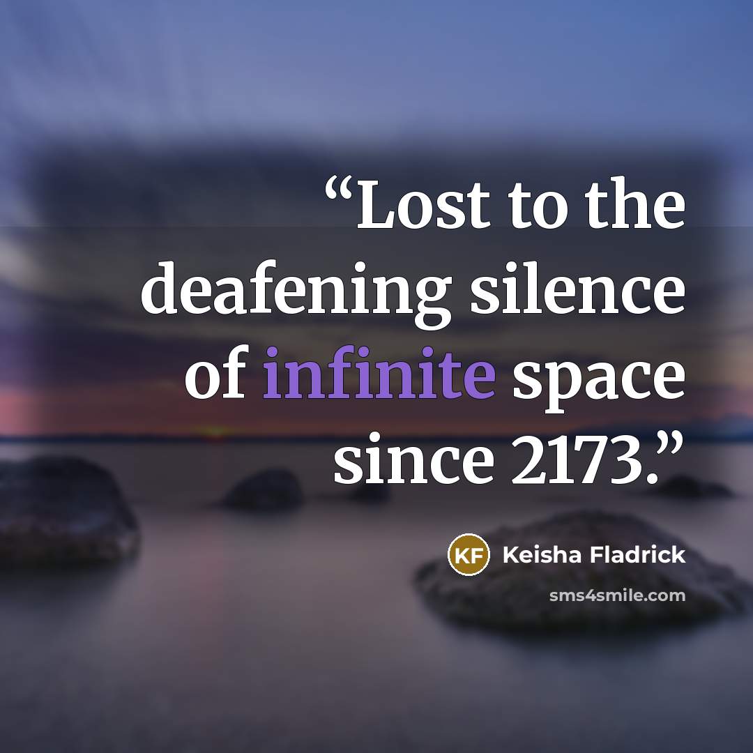 “Lost to the deafening silence of infinite space since 2173.” quote by Keisha Fladrick