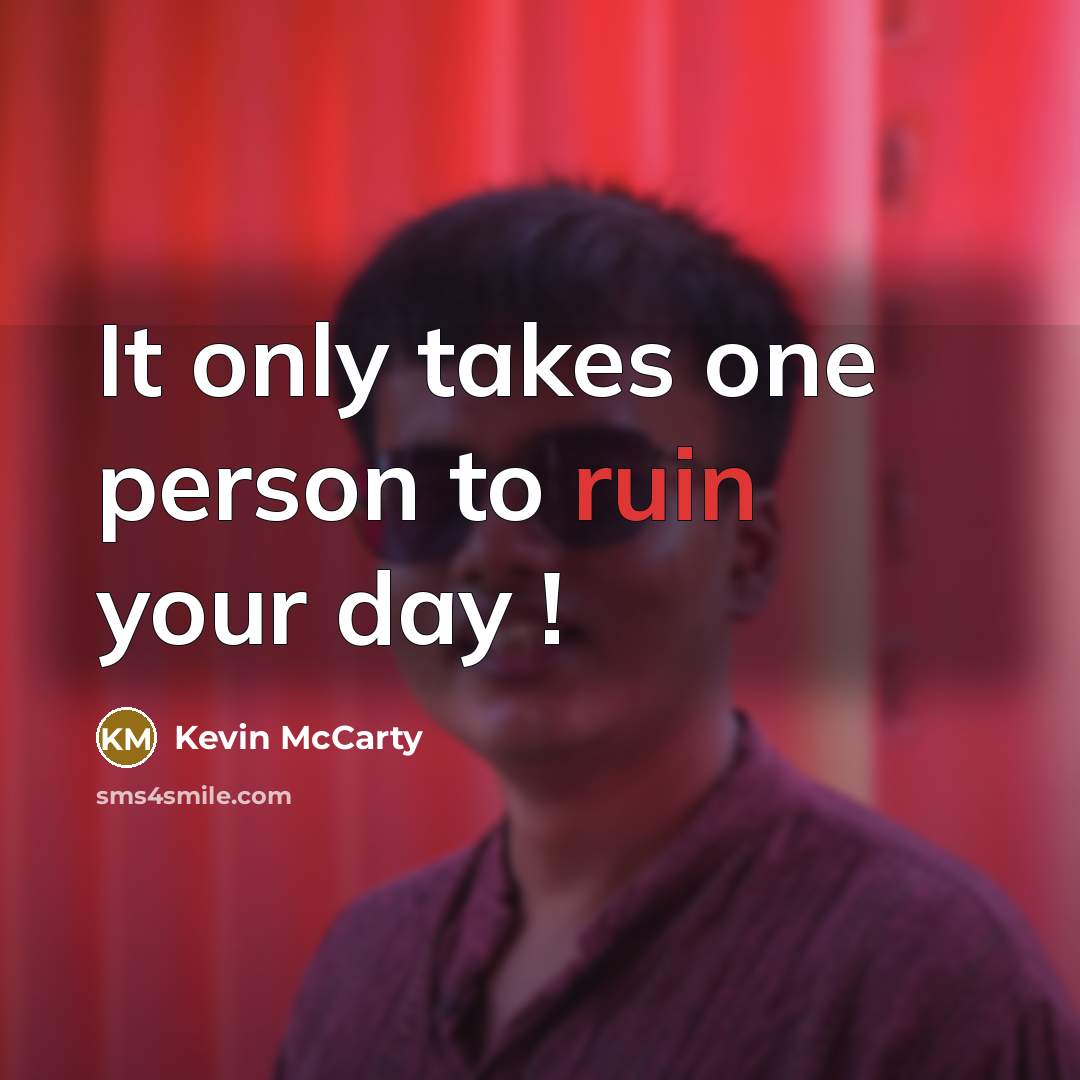 “It only takes one person to ruin your day !” quote by Kevin McCarty