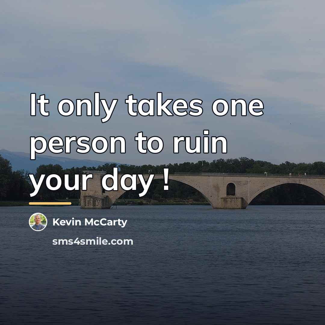 “It only takes one person to ruin your day !…” quote by Kevin McCarty