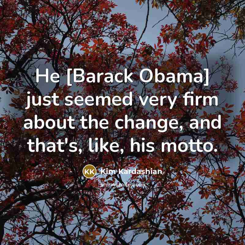 “He [Barack Obama] just seemed very firm about the change,…” quote by Kim Kardashian