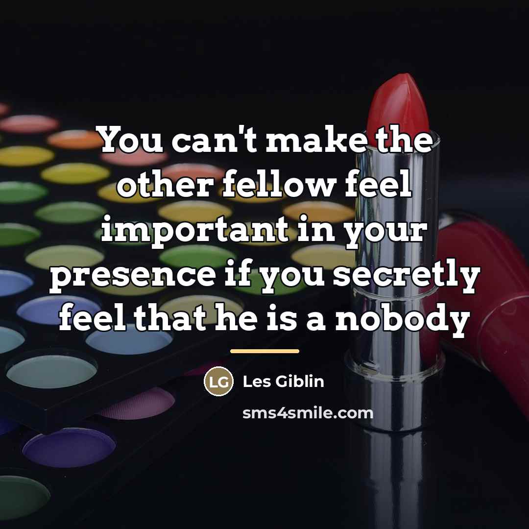 “You can't make the other fellow feel important in your…” quote by Les Giblin