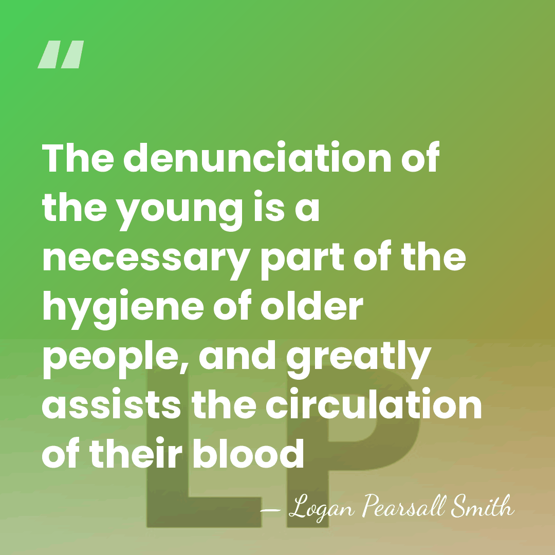 The denunciation of the young is a necessary part of the hygiene&hellip; - Logan Pearsall Smith