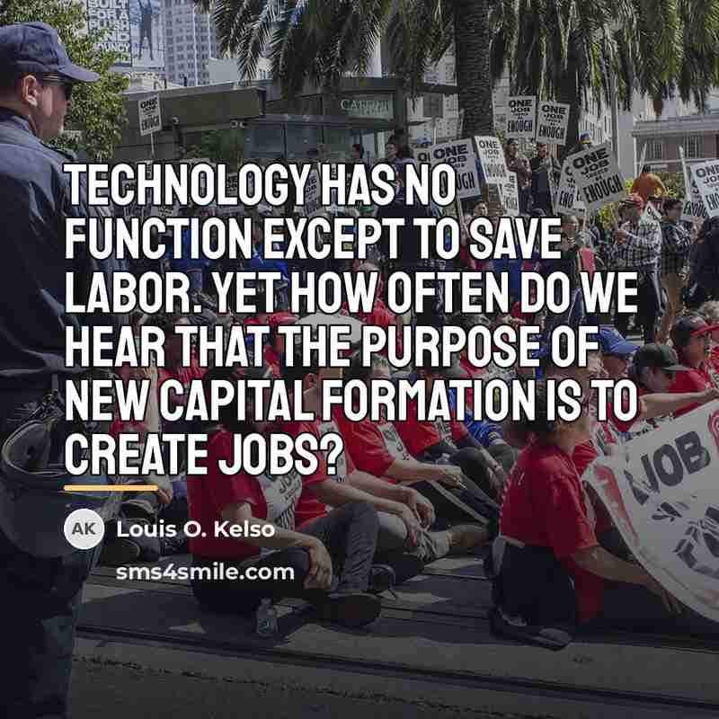 “Technology has no function except to save labor. Yet how…” quote by Louis O. Kelso