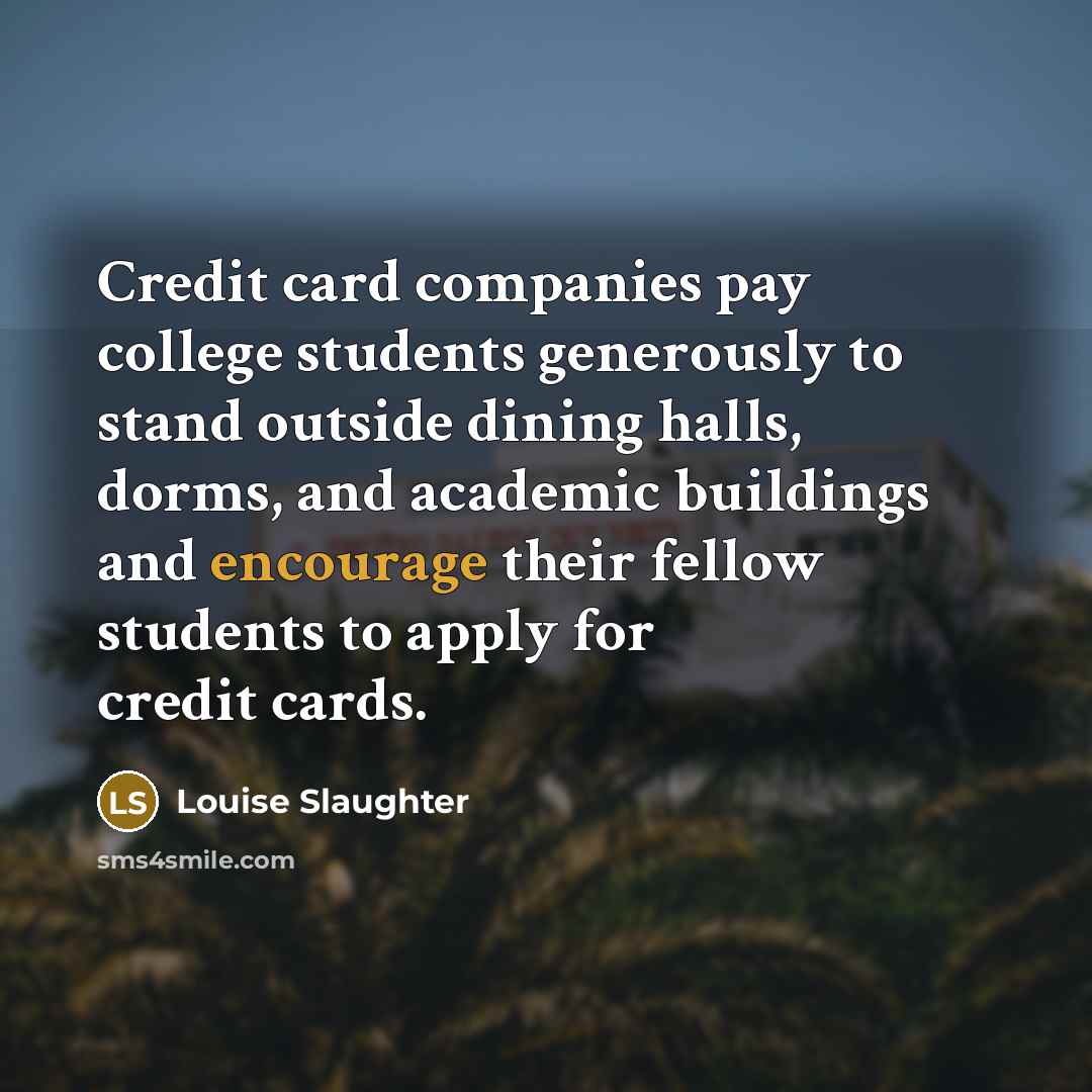“Credit card companies pay college students generously to stand outside…” quote by Louise Slaughter