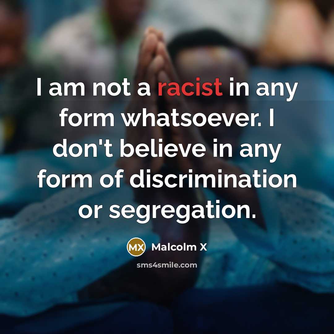 “I am not a racist in any form whatsoever. I…” quote by Malcolm X
