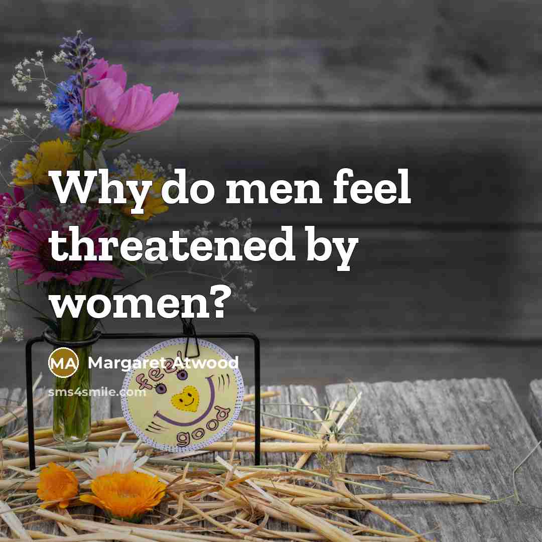 “Why do men feel threatened by women?” quote by Margaret Atwood