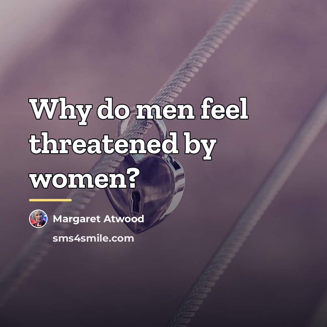 “Why do men feel threatened by women?…” quote by Margaret Atwood