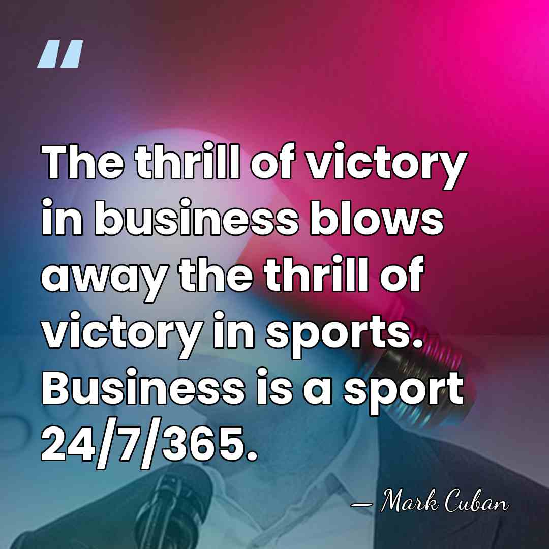 The thrill of victory in business blows away the thrill of victory&hellip; - Mark Cuban