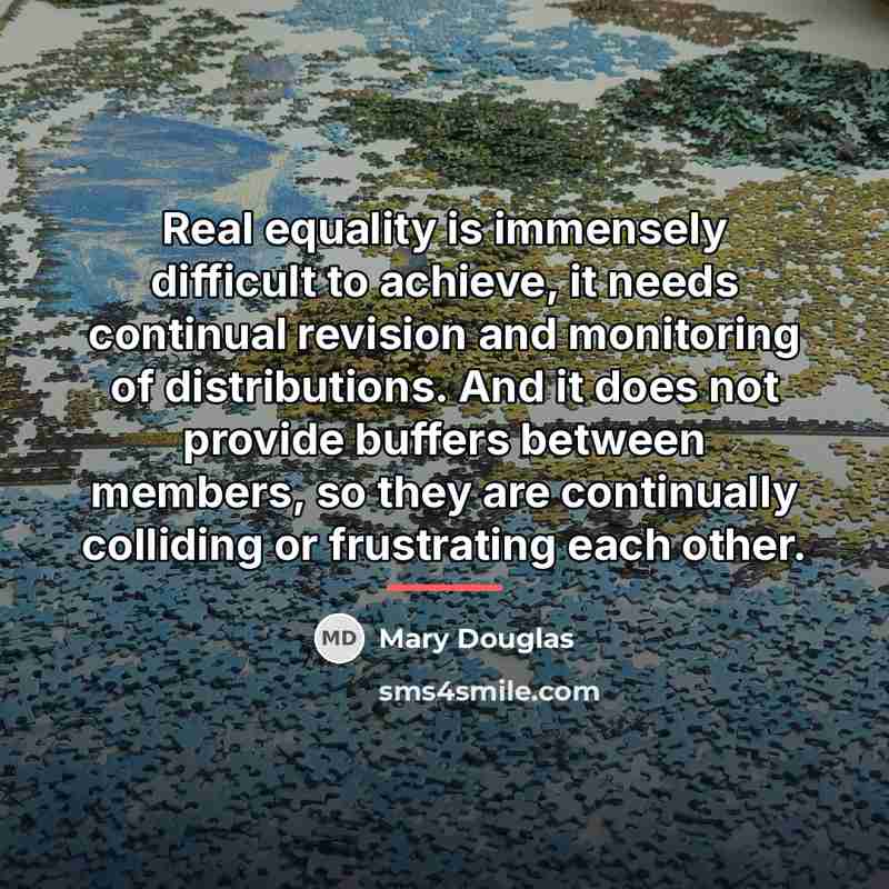 “Real equality is immensely difficult to achieve, it needs continual…” quote by Mary Douglas