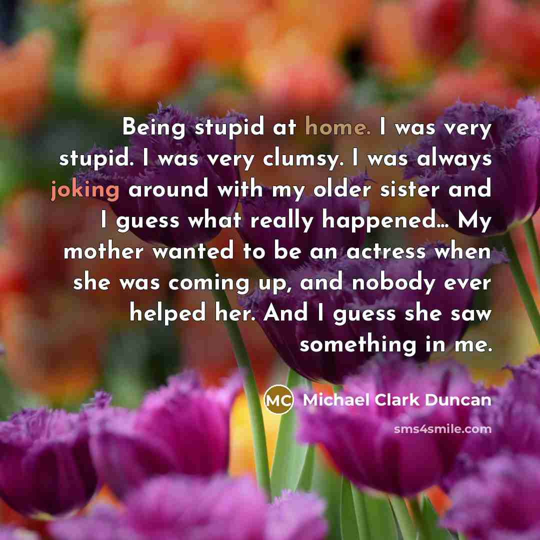 “Being stupid at home. I was very stupid. I was…” quote by Michael Clark Duncan