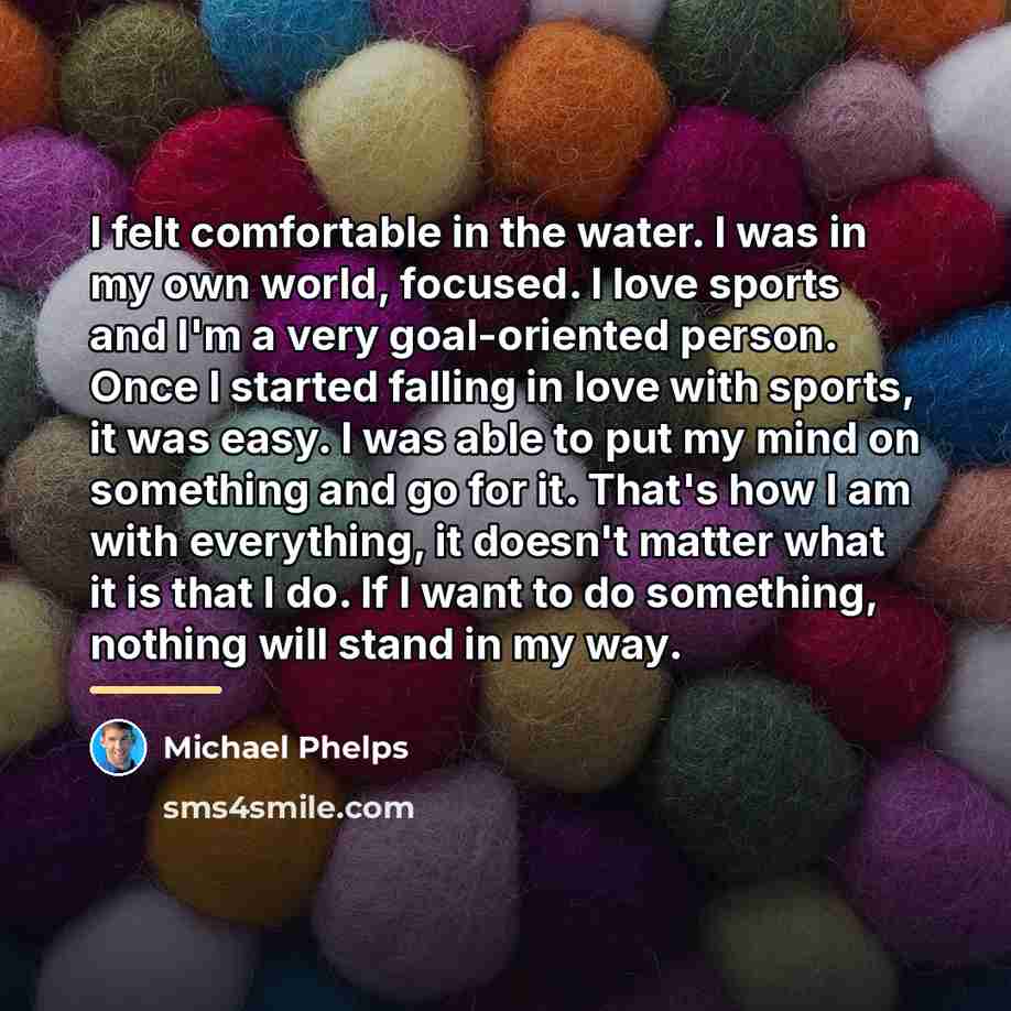 “I felt comfortable in the water. I was in my…” quote by Michael Phelps