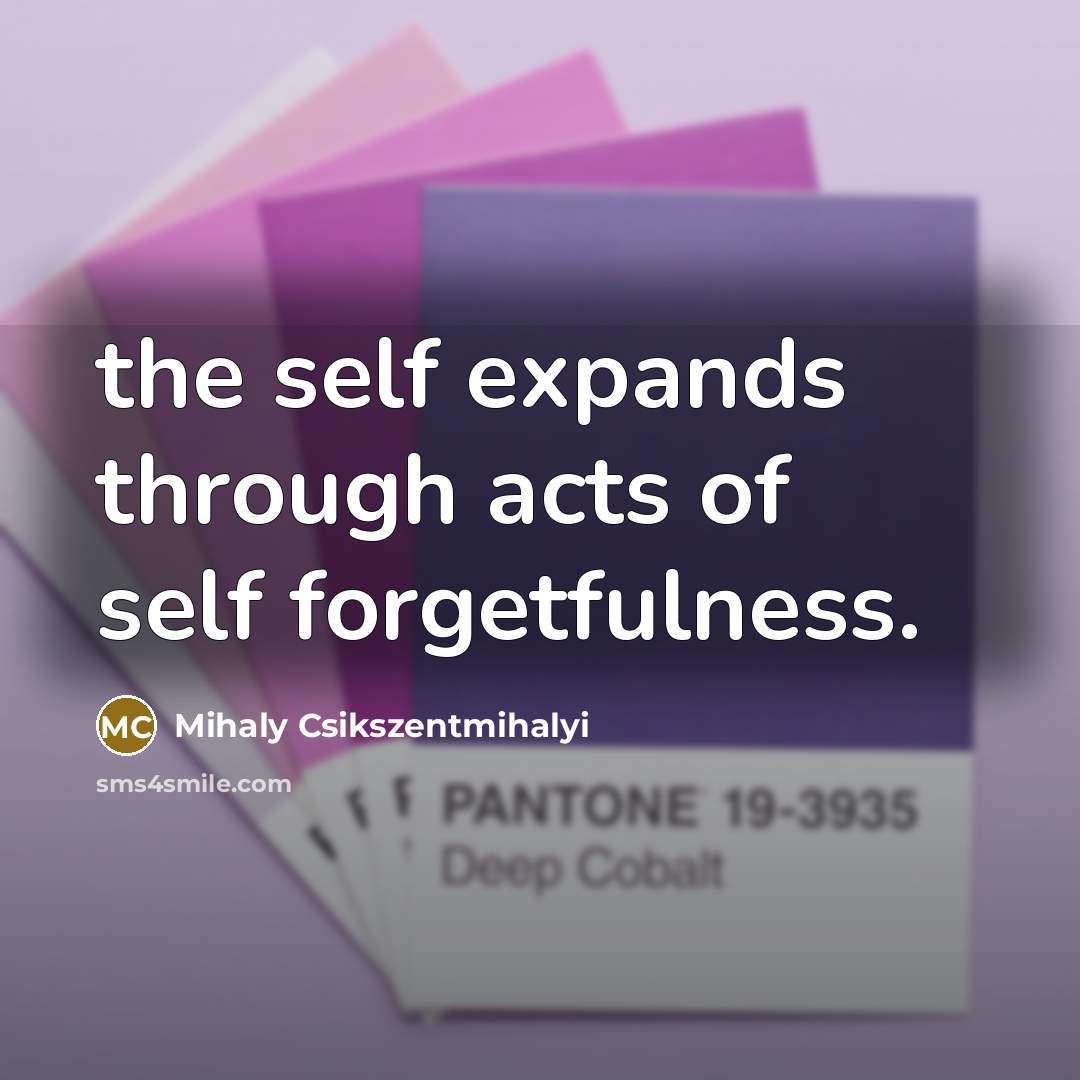 “the self expands through acts of self forgetfulness.…” quote by Mihaly Csikszentmihalyi