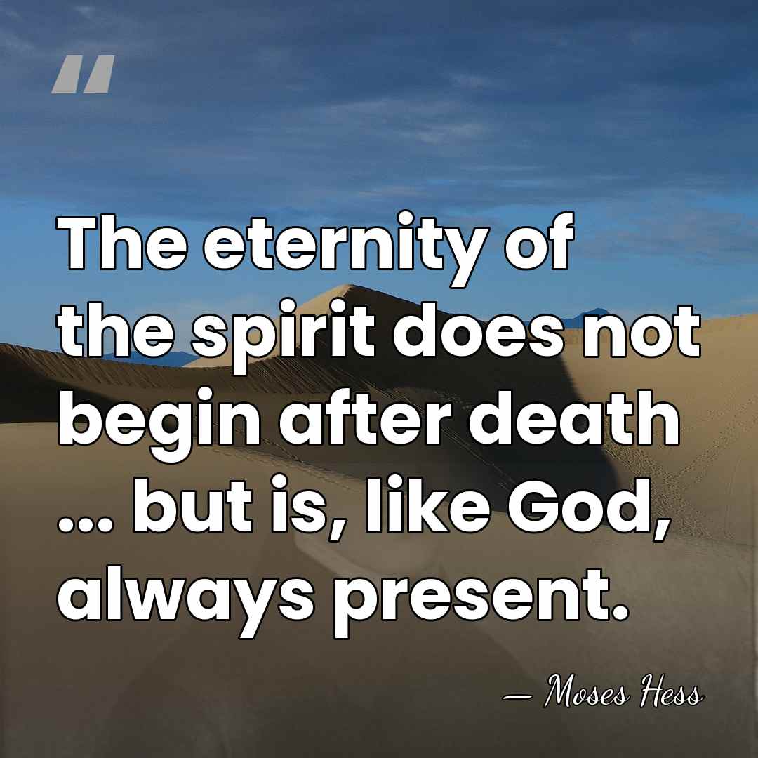 The eternity of the spirit does not begin after death ... but&hellip; - Moses Hess
