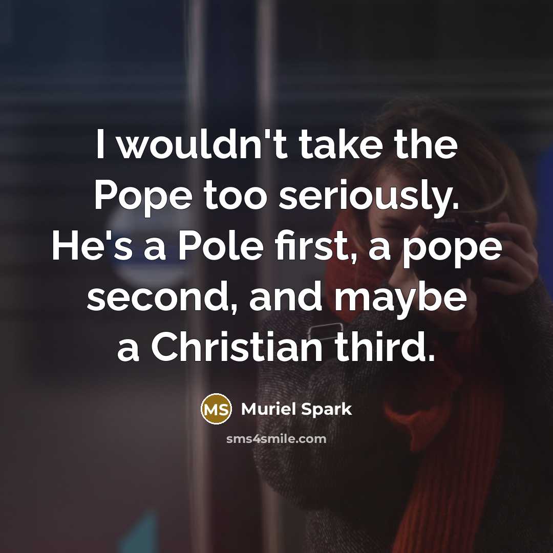 “I wouldn't take the Pope too seriously. He's a Pole…” quote by Muriel Spark