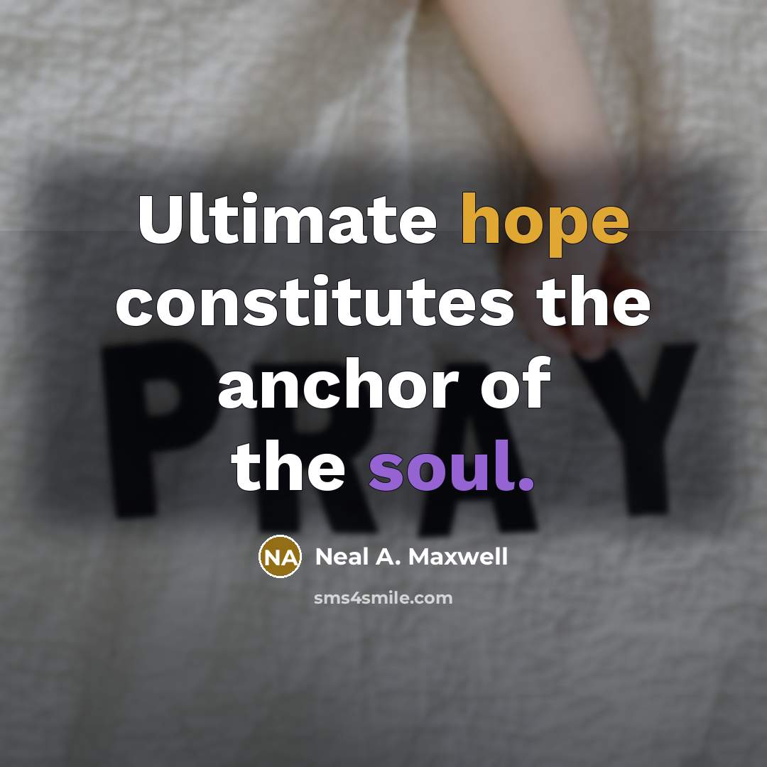 “Ultimate hope constitutes the anchor of the soul.” quote by Neal A. Maxwell