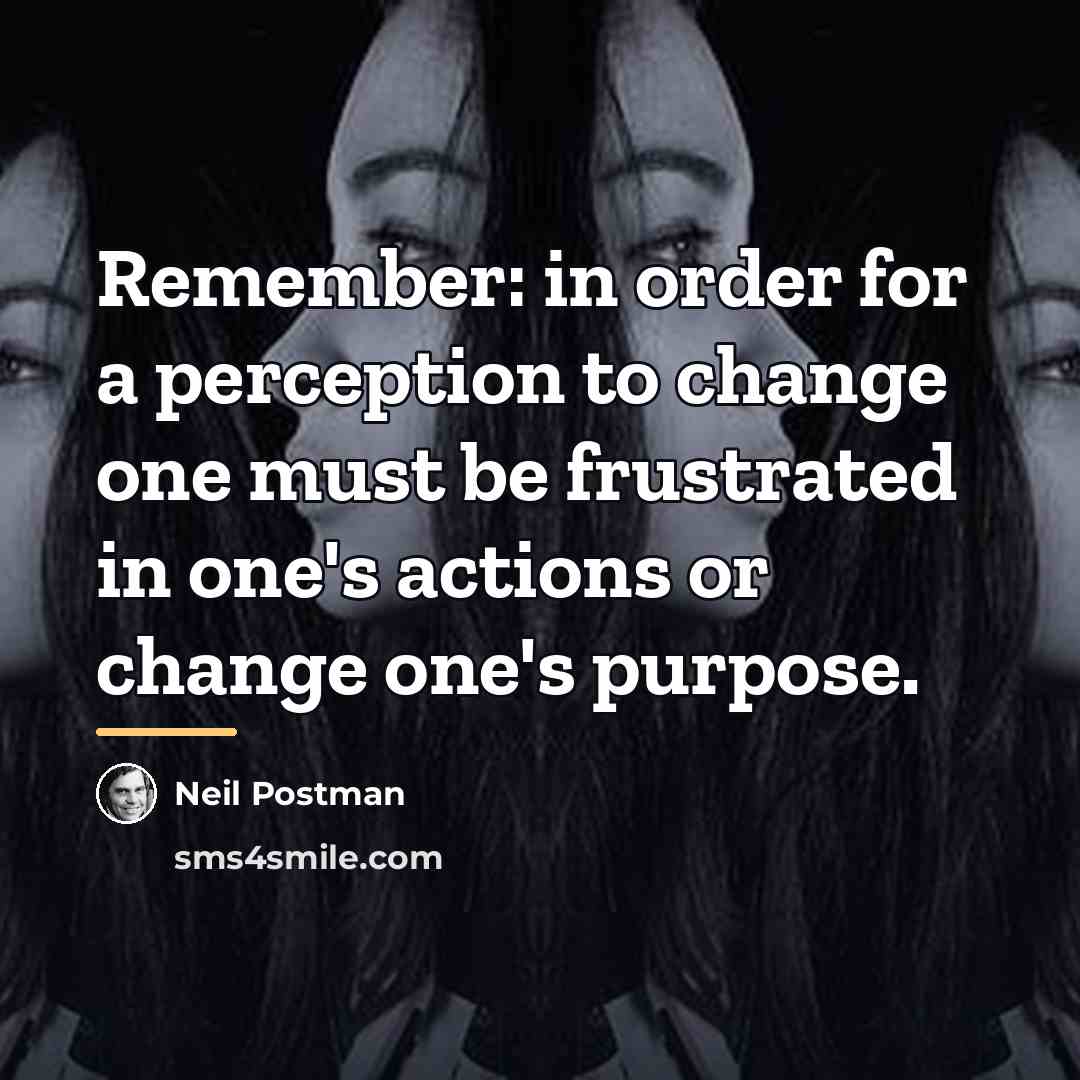 “Remember: in order for a perception to change one must…” quote by Neil Postman