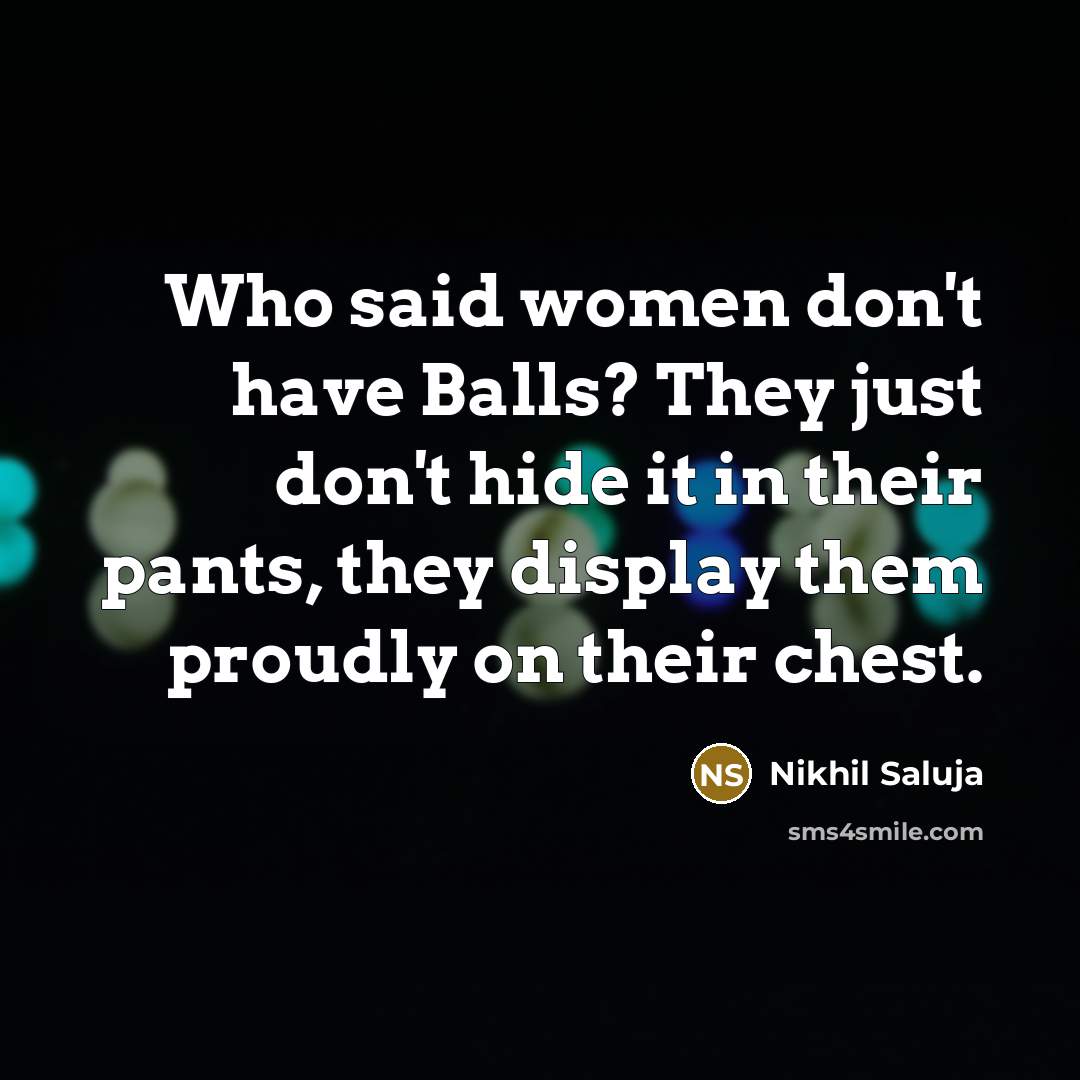 “Who said women don't have Balls? They just don't hide it in their pants, they display them proudly on their chest.” quote by Nikhil Saluja