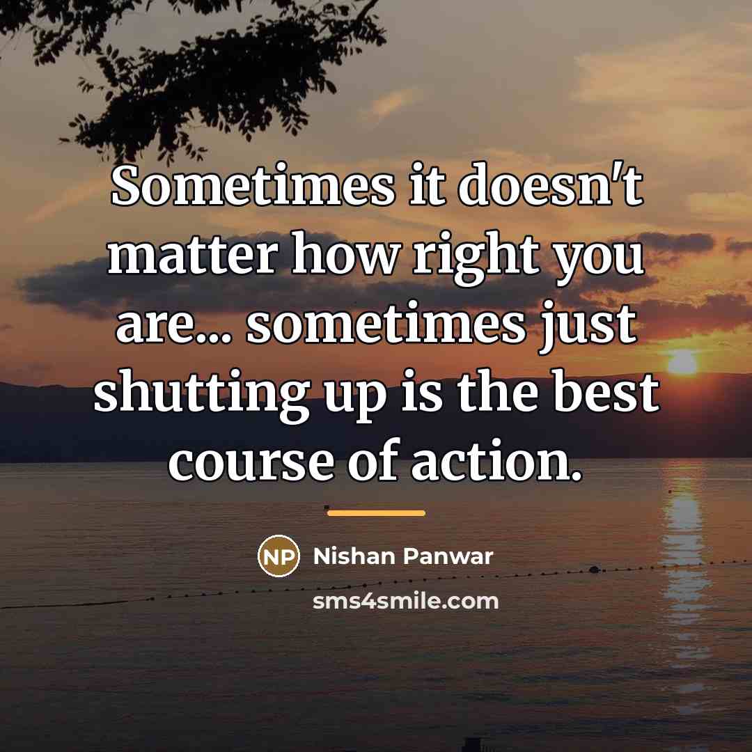 “Sometimes it doesn't matter how right you are... sometimes just…” quote by Nishan Panwar